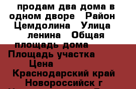 продам два дома в одном дворе › Район ­ Цемдолина › Улица ­ ленина › Общая площадь дома ­ 180 › Площадь участка ­ 850 › Цена ­ 5 400 000 - Краснодарский край, Новороссийск г. Недвижимость » Дома, коттеджи, дачи продажа   . Краснодарский край,Новороссийск г.